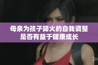母亲为孩子降火的自我调整是否有益于健康成长