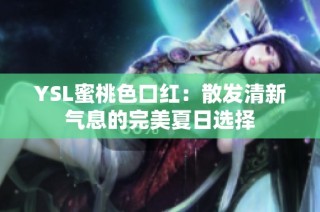 YSL蜜桃色口红：散发清新气息的完美夏日选择