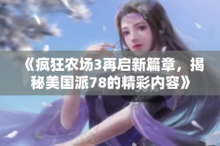 《疯狂农场3再启新篇章，揭秘美国派78的精彩内容》