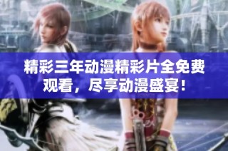 精彩三年动漫精彩片全免费观看，尽享动漫盛宴！