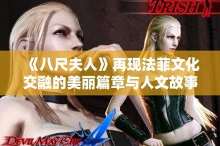《八尺夫人》再现法菲文化交融的美丽篇章与人文故事