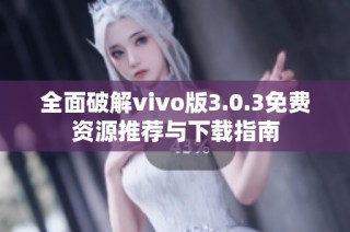 全面破解vivo版3.0.3免费资源推荐与下载指南