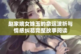 赵家嫡女姝玉的命运波折与情感纠葛完整故事阅读