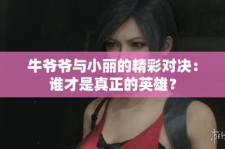 牛爷爷与小丽的精彩对决：谁才是真正的英雄？