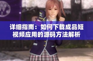 详细指南：如何下载成品短视频应用的源码方法解析
