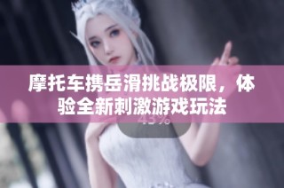摩托车携岳滑挑战极限，体验全新刺激游戏玩法