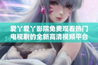 爱丫爱丫影院免费观看热门电视剧的全新高清视频平台