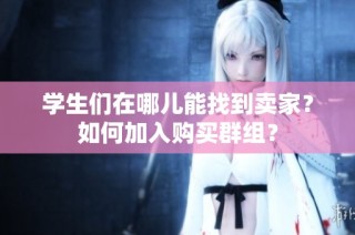 学生们在哪儿能找到卖家？如何加入购买群组？