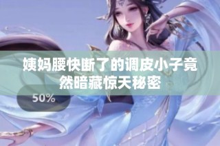 姨妈腰快断了的调皮小子竟然暗藏惊天秘密