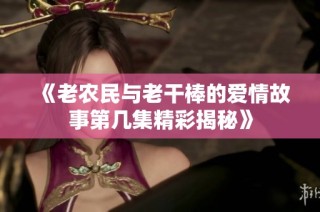 《老农民与老干棒的爱情故事第几集精彩揭秘》