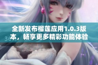 全新发布榴莲应用1.0.3版本，畅享更多精彩功能体验