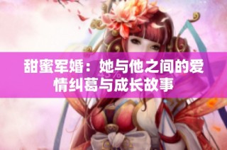 甜蜜军婚：她与他之间的爱情纠葛与成长故事