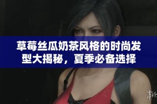 草莓丝瓜奶茶风格的时尚发型大揭秘，夏季必备选择