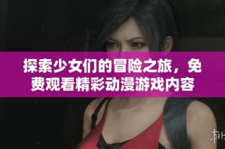 探索少女们的冒险之旅，免费观看精彩动漫游戏内容