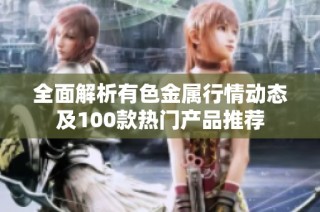 全面解析有色金属行情动态及100款热门产品推荐