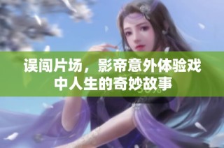 误闯片场，影帝意外体验戏中人生的奇妙故事