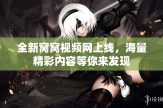 全新窝窝视频网上线，海量精彩内容等你来发现