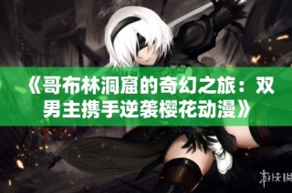 《哥布林洞窟的奇幻之旅：双男主携手逆袭樱花动漫》