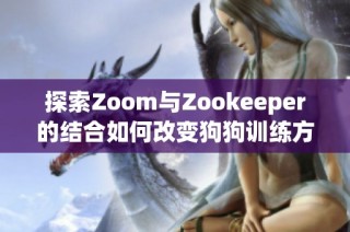 探索Zoom与Zookeeper的结合如何改变狗狗训练方式