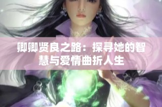 卿卿贤良之路：探寻她的智慧与爱情曲折人生