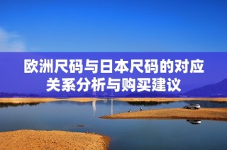 欧洲尺码与日本尺码的对应关系分析与购买建议
