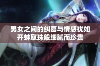 男女之间的纠葛与情感犹如开蚌取珠般细腻而珍贵