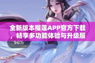 全新版本榴莲APP官方下载，畅享多功能体验与升级服务