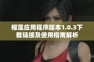 榴莲应用程序版本1.0.3下载链接及使用指南解析