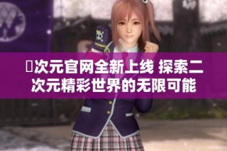 囧次元官网全新上线 探索二次元精彩世界的无限可能