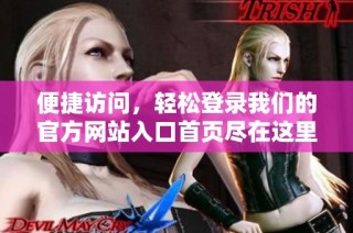 便捷访问，轻松登录我们的官方网站入口首页尽在这里