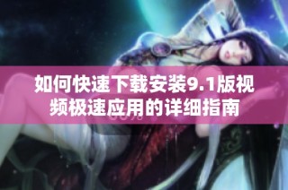 如何快速下载安装9.1版视频极速应用的详细指南