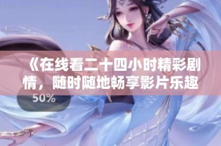 《在线看二十四小时精彩剧情，随时随地畅享影片乐趣》