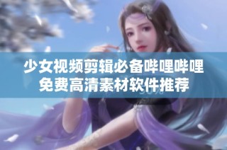 少女视频剪辑必备哔哩哔哩免费高清素材软件推荐
