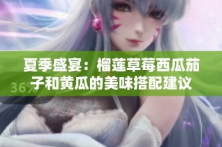 夏季盛宴：榴莲草莓西瓜茄子和黄瓜的美味搭配建议
