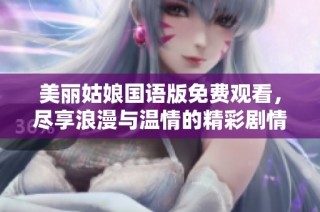 美丽姑娘国语版免费观看，尽享浪漫与温情的精彩剧情
