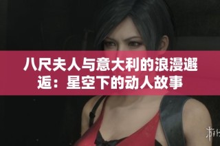 八尺夫人与意大利的浪漫邂逅：星空下的动人故事