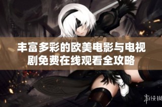丰富多彩的欧美电影与电视剧免费在线观看全攻略
