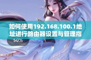 如何使用192.168.100.1地址进行路由器设置与管理指南