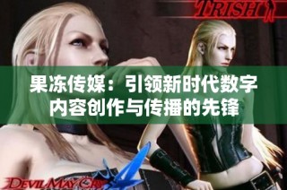 果冻传媒：引领新时代数字内容创作与传播的先锋