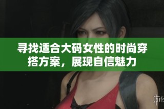 寻找适合大码女性的时尚穿搭方案，展现自信魅力