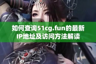 如何查询51cg.fun的最新IP地址及访问方法解读