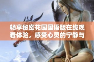 畅享秘密花园国语版在线观看体验，感受心灵的宁静与美好