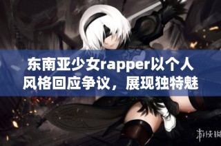东南亚少女rapper以个人风格回应争议，展现独特魅力