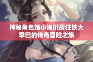 神秘角色姬小满挑战狂铁大季巴的传奇冒险之旅