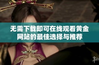 无需下载即可在线观看黄金网站的最佳选择与推荐