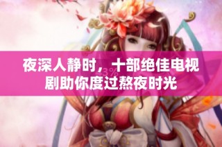 夜深人静时，十部绝佳电视剧助你度过熬夜时光