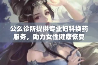 公么诊所提供专业妇科换药服务，助力女性健康恢复