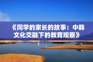 《同学的家长的故事：中韩文化交融下的教育观察》