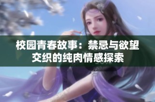 校园青春故事：禁忌与欲望交织的纯肉情感探索