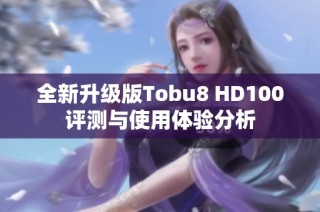 全新升级版Tobu8 HD100评测与使用体验分析
